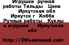 Игрушки  ручной работы Тильды › Цена ­ 700 - Иркутская обл., Иркутск г. Хобби. Ручные работы » Куклы и игрушки   . Иркутская обл.